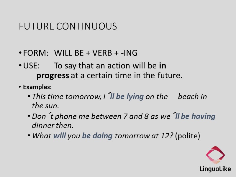 FUTURE CONTINUOUS FORM: WILL BE + VERB + -ING USE: To say that an
